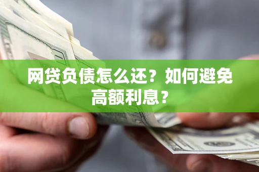 武汉网贷负债怎么还？如何避免高额利息？