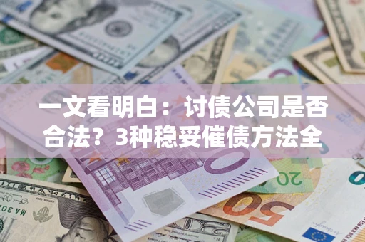 武汉一文看明白：讨债公司是否合法？3种稳妥催债方法全解析
