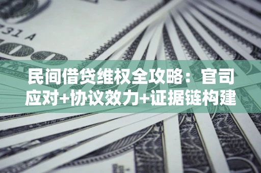 武汉民间借贷维权全攻略：官司应对+协议效力+证据链构建指南