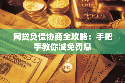 武汉网贷负债协商全攻略：手把手教你减免罚息