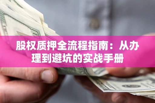 武汉股权质押全流程指南：从办理到避坑的实战手册