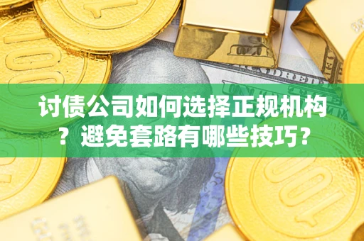 武汉讨债公司如何选择正规机构？避免套路有哪些技巧？