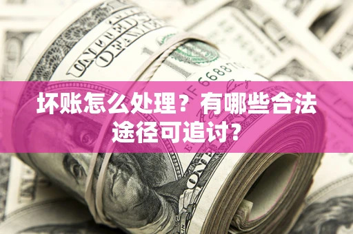 武汉坏账怎么处理？有哪些合法途径可追讨？