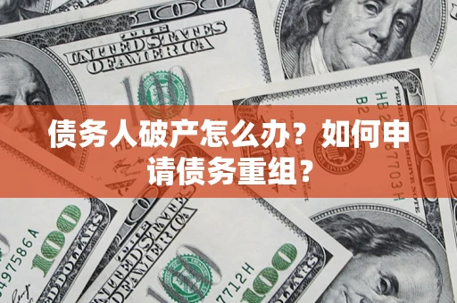 武汉债务人破产怎么办？如何申请债务重组？