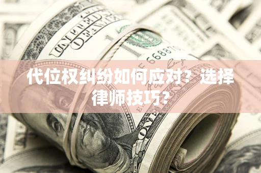 武汉代位权纠纷如何应对？选择律师技巧？