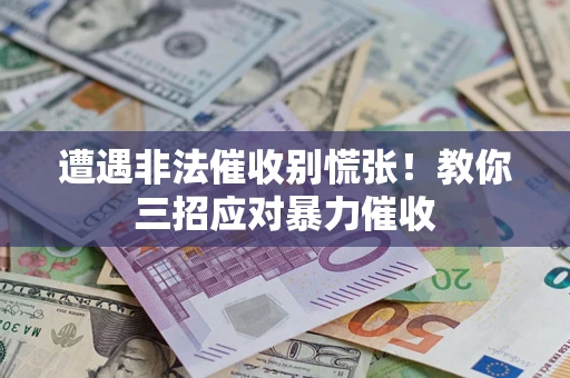 武汉遭遇非法催收别慌张！教你三招应对暴力催收