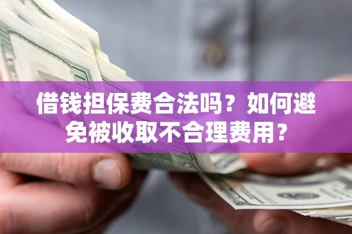 武汉借钱担保费合法吗？如何避免被收取不合理费用？