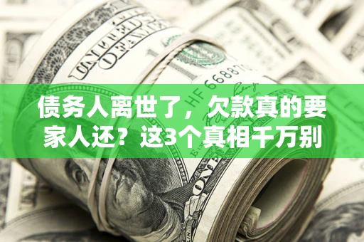武汉债务人离世了，欠款真的要家人还？这3个真相千万别弄错
