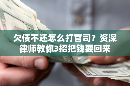 武汉欠债不还怎么打官司？资深律师教你3招把钱要回来