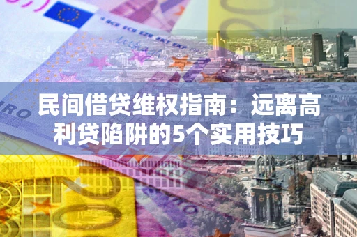 武汉民间借贷维权指南：远离高利贷陷阱的5个实用技巧