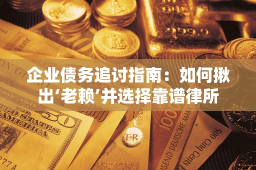 武汉企业债务追讨指南：如何揪出‘老赖’并选择靠谱律所