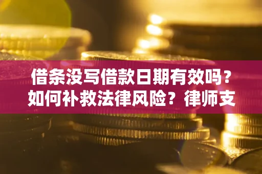 武汉借条没写借款日期有效吗？如何补救法律风险？律师支招