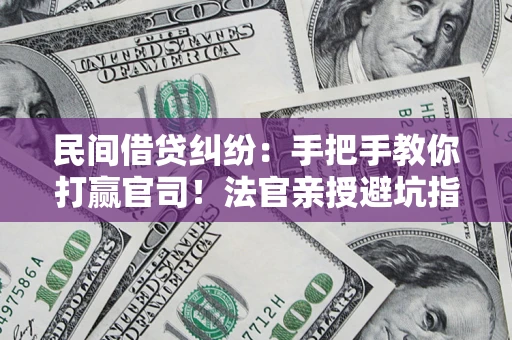 武汉民间借贷纠纷：手把手教你打赢官司！法官亲授避坑指南