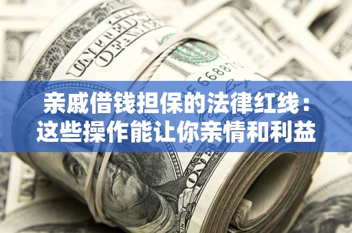 武汉亲戚借钱担保的法律红线：这些操作能让你亲情和利益两不误