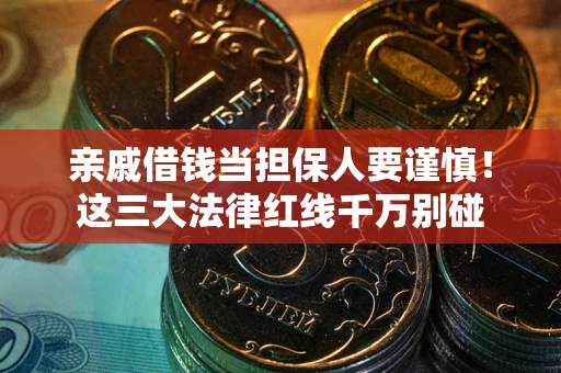 武汉亲戚借钱当担保人要谨慎！这三大法律红线千万别碰
