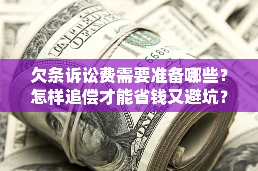 武汉欠条诉讼费需要准备哪些？怎样追偿才能省钱又避坑？