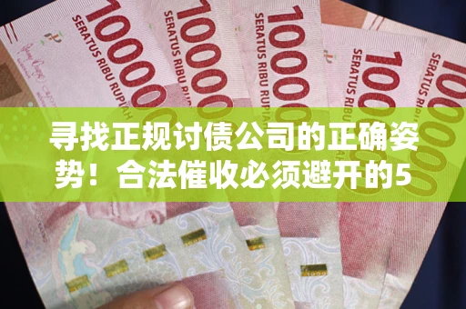 武汉寻找正规讨债公司的正确姿势！合法催收必须避开的5大雷区