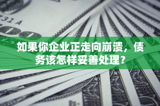 武汉如果你企业正走向崩溃，债务该怎样妥善处理？