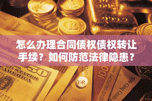 武汉怎么办理合同债权债权转让手续？如何防范法律隐患？