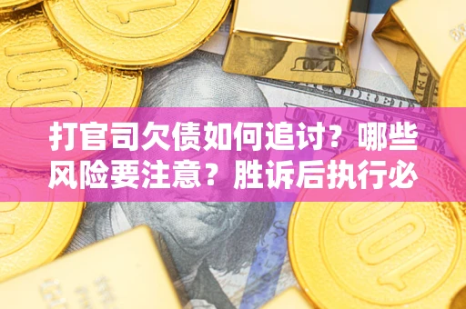 武汉打官司欠债如何追讨？哪些风险要注意？胜诉后执行必看！