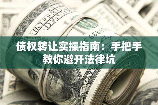 武汉债权转让实操指南：手把手教你避开法律坑