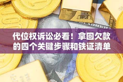 武汉代位权诉讼必看！拿回欠款的四个关键步骤和铁证清单