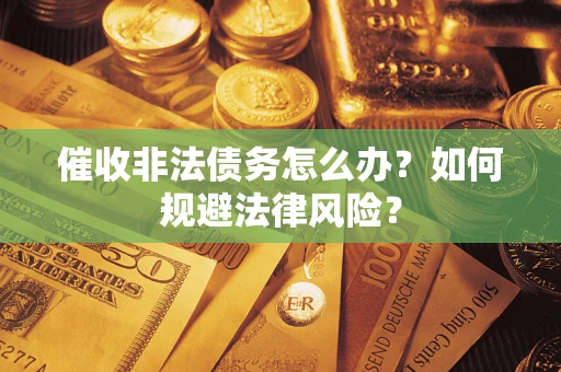 武汉催收非法债务怎么办？如何规避法律风险？