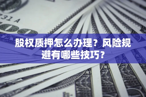 武汉股权质押怎么办理？风险规避有哪些技巧？
