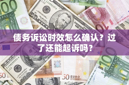 武汉债务诉讼时效怎么确认？过了还能起诉吗？