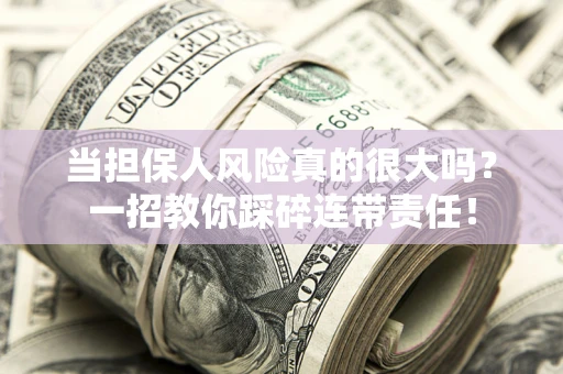 武汉当担保人风险真的很大吗？一招教你踩碎连带责任！