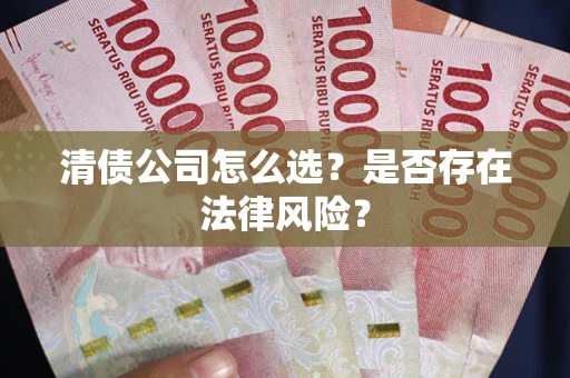 武汉清债公司怎么选？是否存在法律风险？