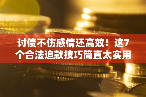 武汉讨债不伤感情还高效！这7个合法追款技巧简直太实用