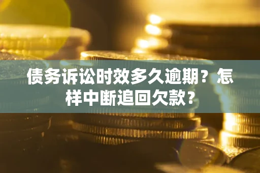 武汉债务诉讼时效多久逾期？怎样中断追回欠款？