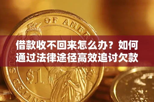 武汉借款收不回来怎么办？如何通过法律途径高效追讨欠款？