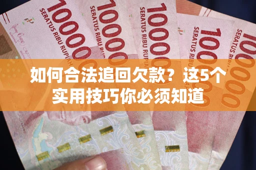 武汉如何合法追回欠款？这5个实用技巧你必须知道