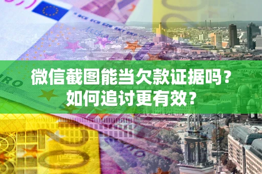 武汉微信截图能当欠款证据吗？如何追讨更有效？