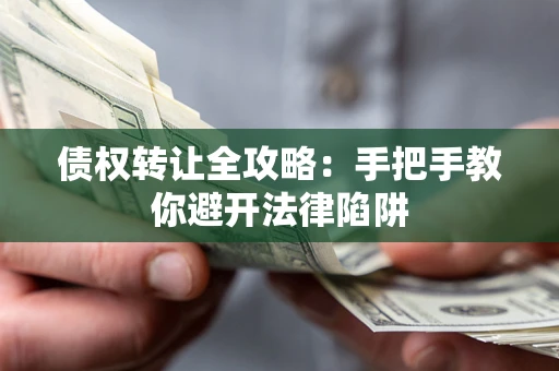 武汉债权转让全攻略：手把手教你避开法律陷阱