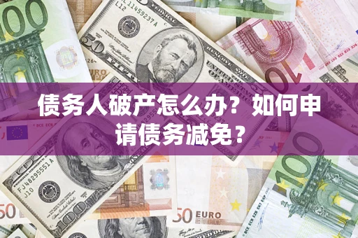 武汉债务人破产怎么办？如何申请债务减免？