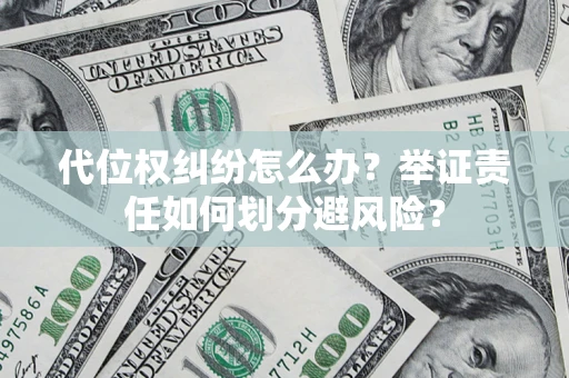 武汉代位权纠纷怎么办？举证责任如何划分避风险？