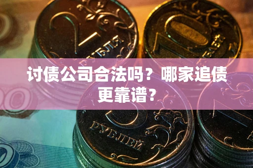武汉讨债公司合法吗？哪家追债更靠谱？