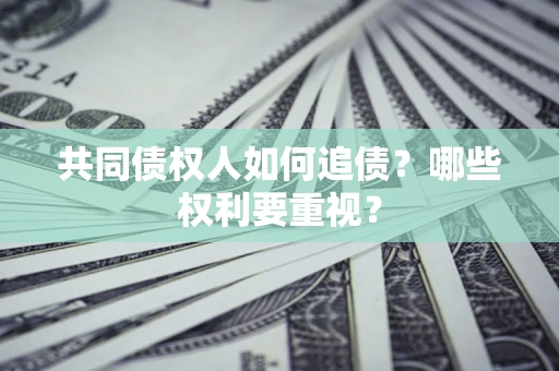 武汉共同债权人如何追债？哪些权利要重视？