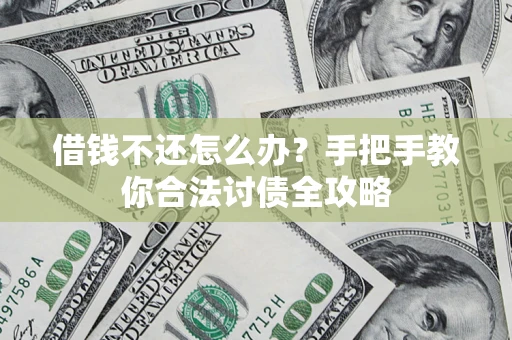 武汉借钱不还怎么办？手把手教你合法讨债全攻略