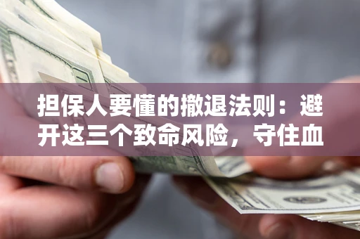 武汉担保人要懂的撤退法则：避开这三个致命风险，守住血汗钱