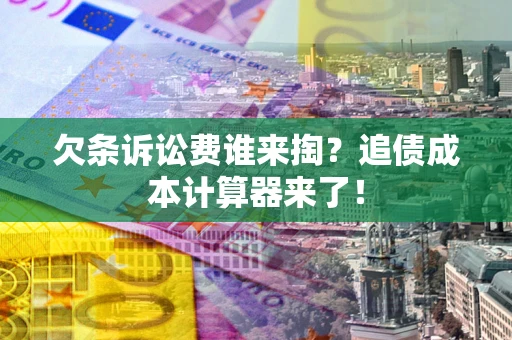 武汉欠条诉讼费谁来掏？追债成本计算器来了！