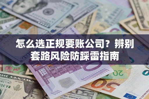 武汉怎么选正规要账公司？辨别套路风险防踩雷指南