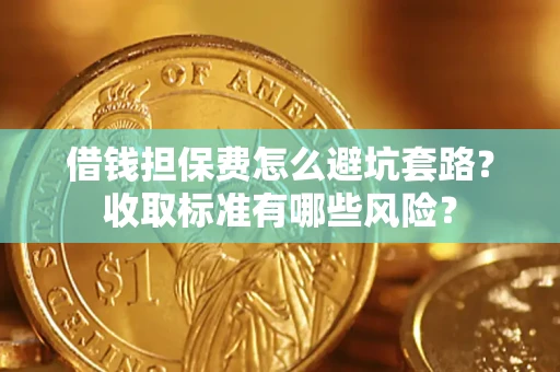 武汉借钱担保费怎么避坑套路?收取标准有哪些风险? 武汉借钱担保费怎么避坑套路?收取标准有哪些风险?