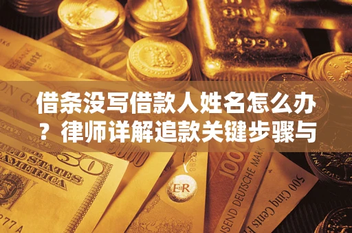 武汉借条没写借款人姓名怎么办？律师详解追款关键步骤与证据链构建