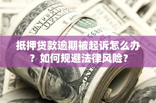 武汉抵押贷款逾期被起诉怎么办？如何规避法律风险？