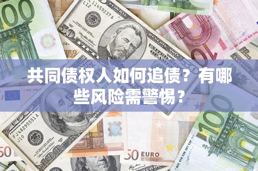 武汉共同债权人如何追债？有哪些风险需警惕？