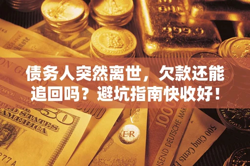 武汉债务人突然离世，欠款还能追回吗？避坑指南快收好！